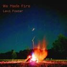 Levi Foster - We Made Fire